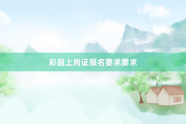 彩超上岗证报名要求要求