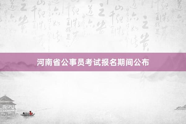 河南省公事员考试报名期间公布
