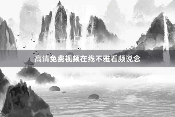 高清免费视频在线不雅看频说念