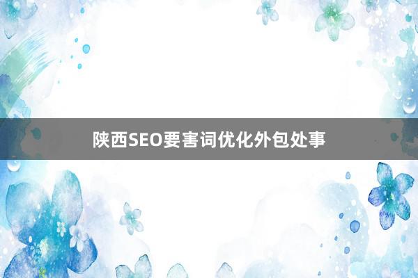 陕西SEO要害词优化外包处事