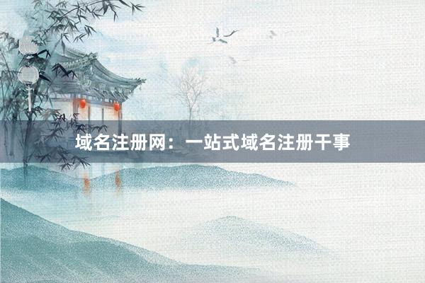 域名注册网：一站式域名注册干事