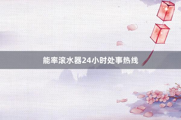 能率滚水器24小时处事热线