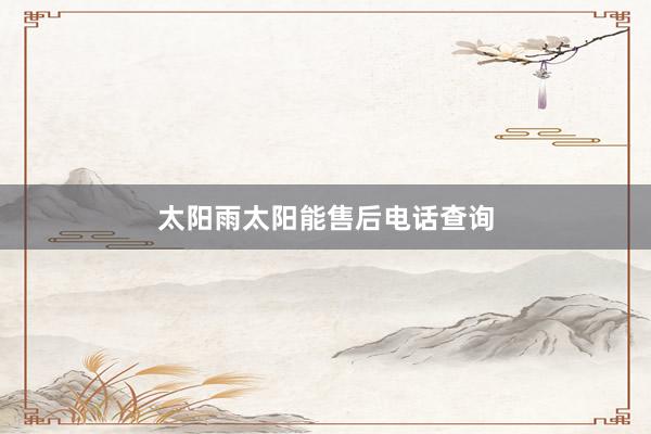 太阳雨太阳能售后电话查询