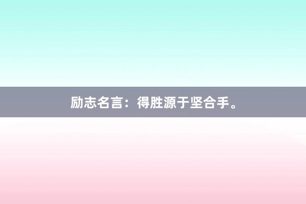 励志名言：得胜源于坚合手。