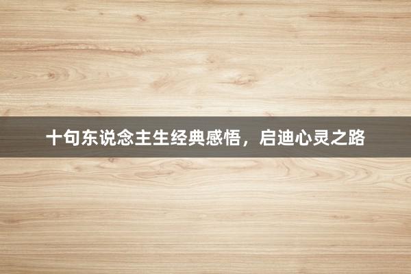 十句东说念主生经典感悟，启迪心灵之路