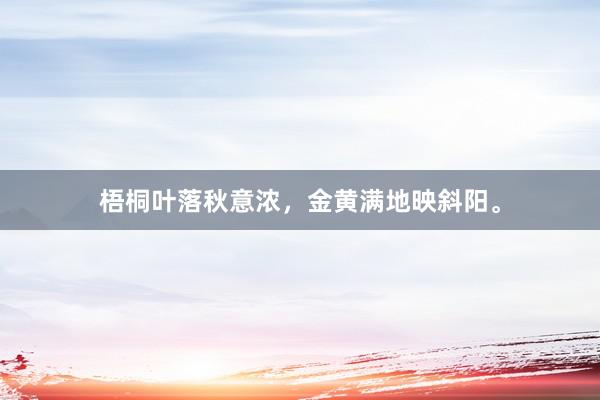 梧桐叶落秋意浓，金黄满地映斜阳。