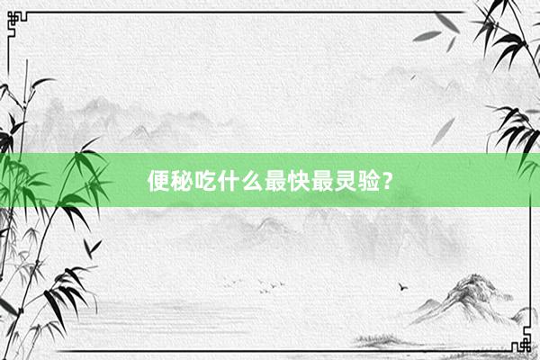 便秘吃什么最快最灵验？