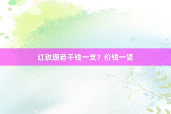 红玫瑰若干钱一支？价钱一览