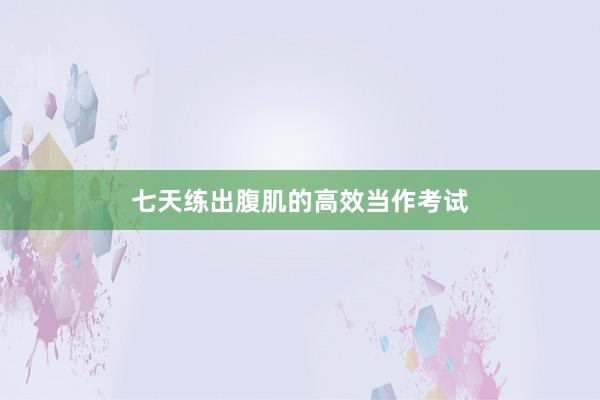 七天练出腹肌的高效当作考试