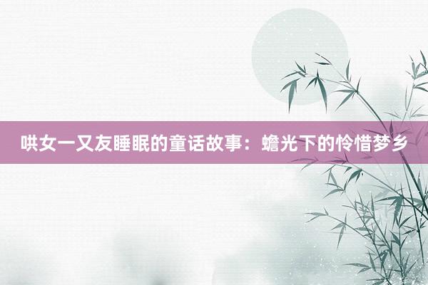 哄女一又友睡眠的童话故事:蟾光下的怜惜梦乡